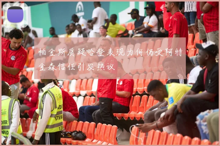 帕金斯质疑哈登表现为何仍受阿特金森信任引发热议