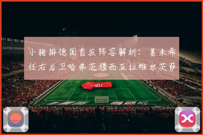 小猪排德国首发阵容解析：基米希任右后卫哈弗茨穆西亚拉维尔茨萨内齐聚一堂