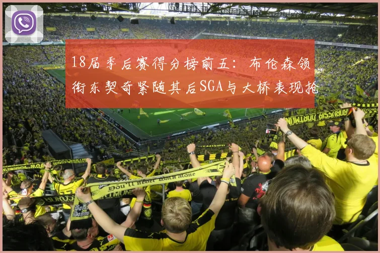 18届季后赛得分榜前五：布伦森领衔东契奇紧随其后SGA与大桥表现抢眼