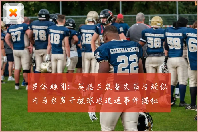 罗体趣闻：英格兰装备失窃与疑似内马尔男子被球迷追逐事件揭秘