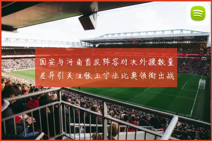 国安与河南首发阵容对决外援数量差异引关注张玉宁法比奥领衔出战