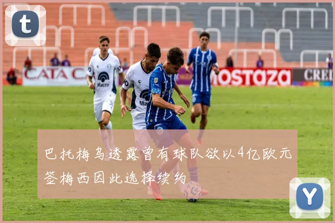 巴托梅乌透露曾有球队欲以4亿欧元签梅西因此选择续约