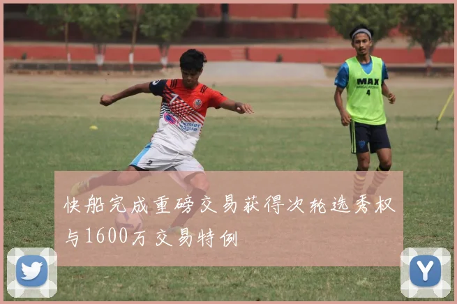 快船完成重磅交易获得次轮选秀权与1600万交易特例