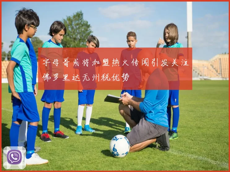 字母哥或将加盟热火传闻引发关注佛罗里达无州税优势