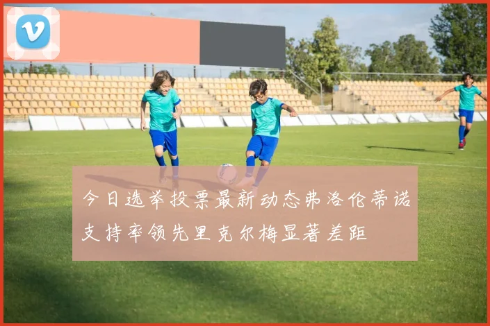 今日选举投票最新动态弗洛伦蒂诺支持率领先里克尔梅显著差距