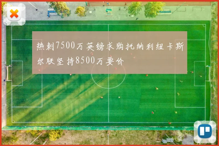 热刺7500万英镑求购托纳利纽卡斯尔联坚持8500万要价